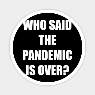 WHO SAID THE PANDEMIC IS OVER? Magnet